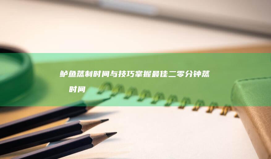 鲈鱼蒸制时间与技巧：掌握最佳二零分钟蒸制时间